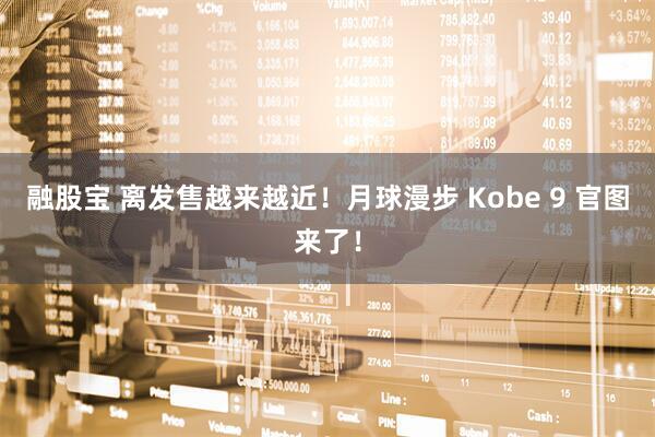 融股宝 离发售越来越近！月球漫步 Kobe 9 官图来了！