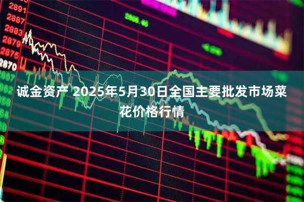 诚金资产 2025年5月30日全国主要批发市场菜花价格行情