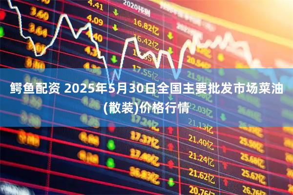 鳄鱼配资 2025年5月30日全国主要批发市场菜油(散装)价格行情