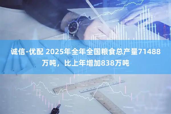 诚信-优配 2025年全年全国粮食总产量71488万吨，比上年增加838万吨
