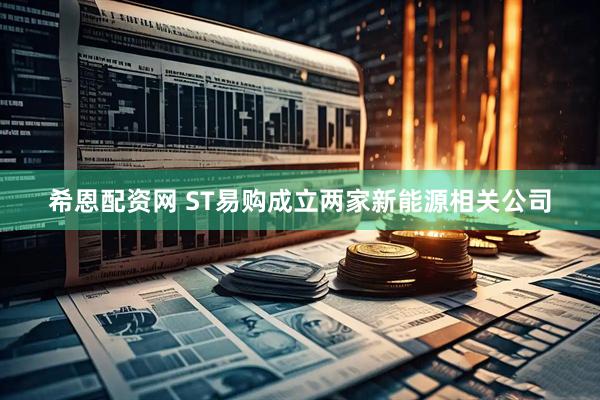 希恩配资网 ST易购成立两家新能源相关公司