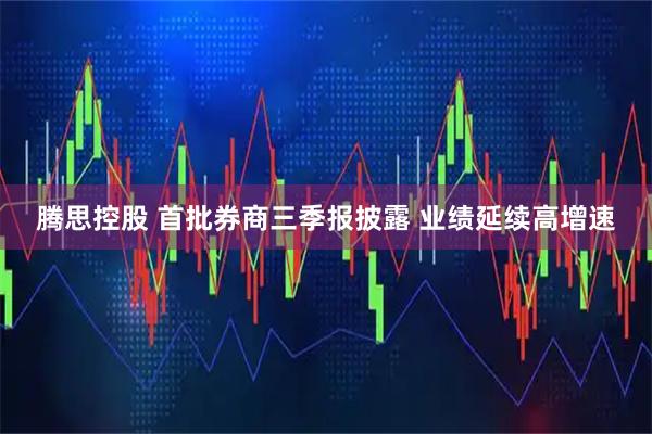腾思控股 首批券商三季报披露 业绩延续高增速